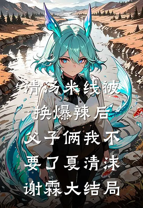 清汤米线被换爆辣后，父子俩我不要了夏清沫谢霖大结局