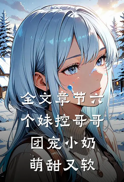 全文章节六个妹控哥哥：团宠小奶萌甜又软