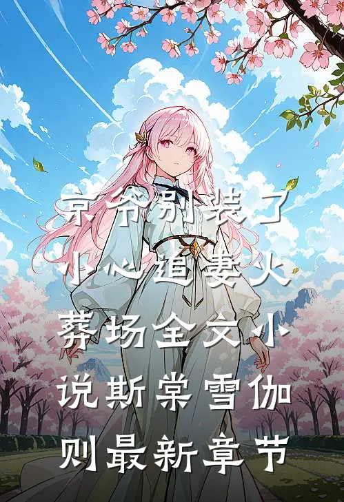 京爷别装了，小心追妻火葬场全文小说斯棠雪伽则最新章节
