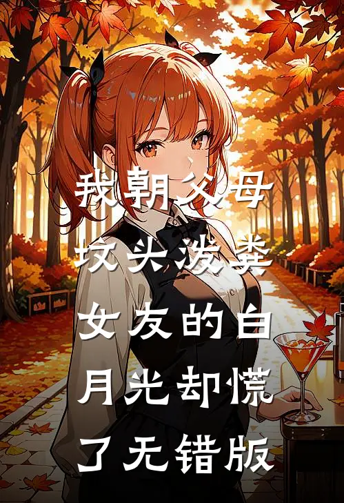 我朝父母坟头泼粪，女友的白月光却慌了无错版