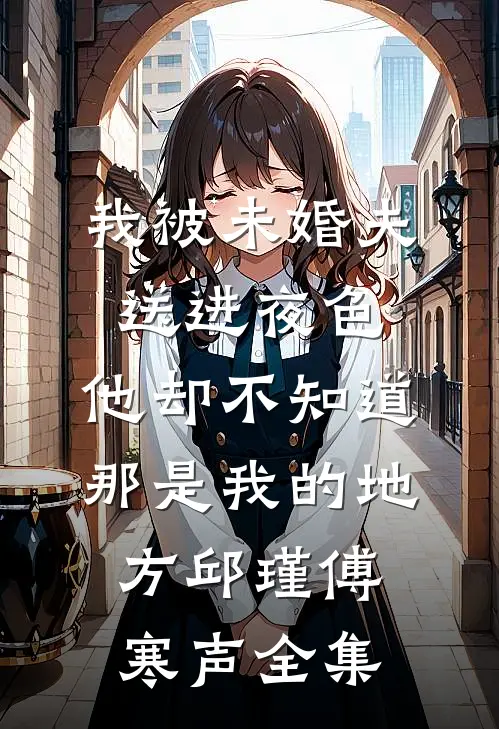 我被未婚夫送进夜色，他却不知道那是我的地方邱瑾傅寒声 全集