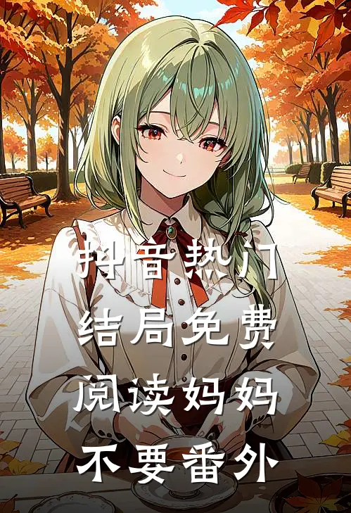 抖音热门结局免费阅读妈妈不要番外