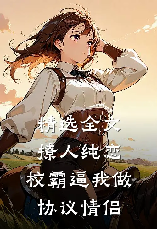 精选全文撩人纯恋：校霸逼我做协议情侣