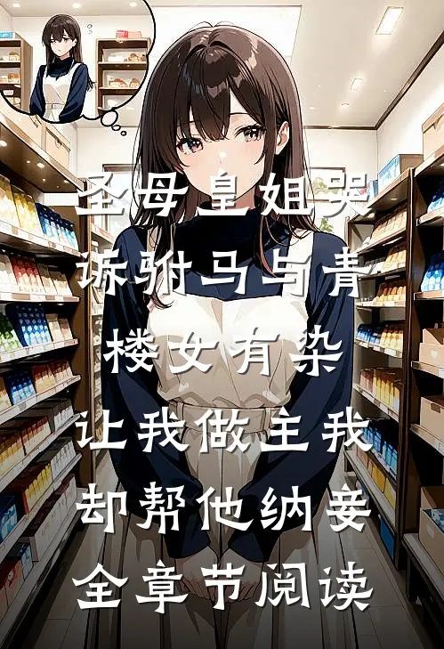 圣母皇姐哭诉驸马与青楼女有染，让我做主我却帮他纳妾全章节阅读