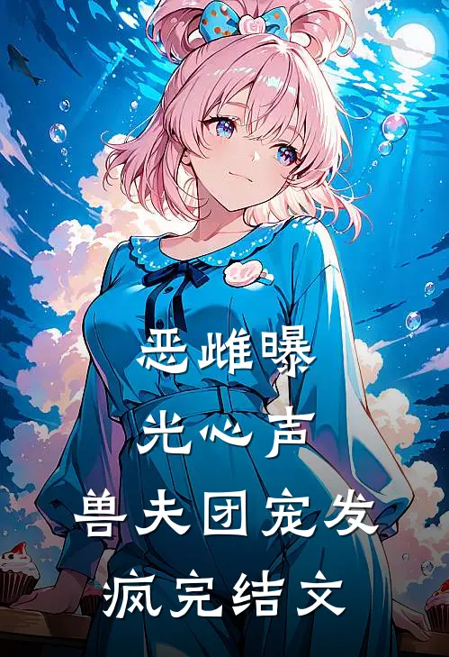 恶雌曝光心声，兽夫团宠发疯完结文