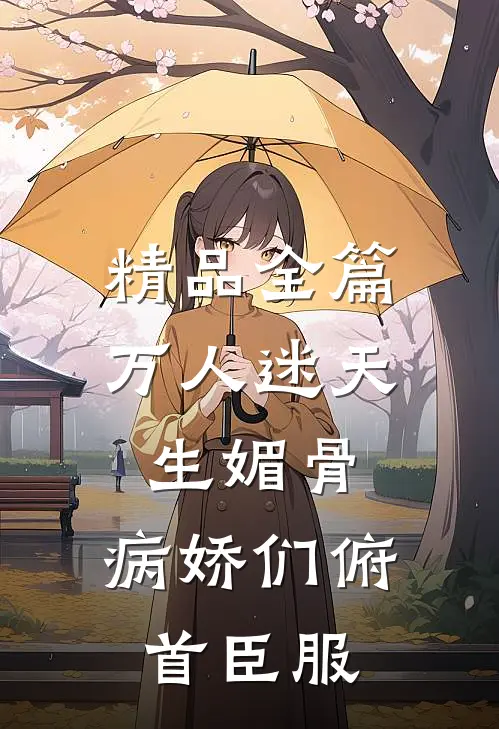 精品全篇万人迷天生媚骨，病娇们俯首臣服