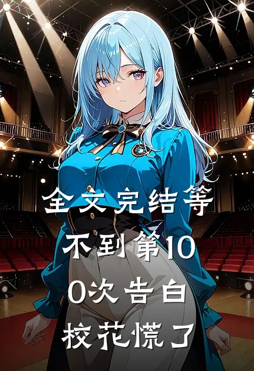 全文完结等不到第100次告白，校花慌了