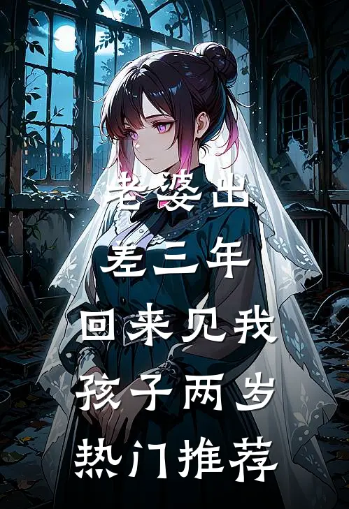 老婆出差三年，回来见我孩子两岁热门推荐