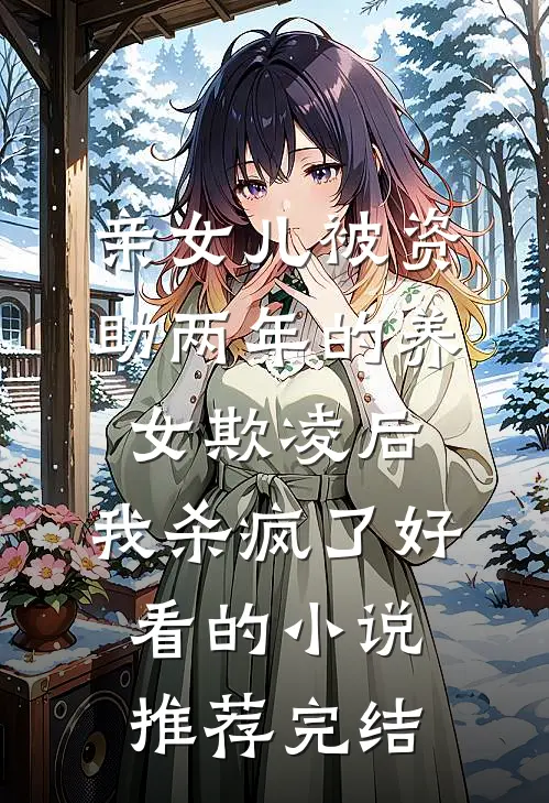 亲女儿被资助两年的养女欺凌后，我杀疯了好看的小说推荐完结