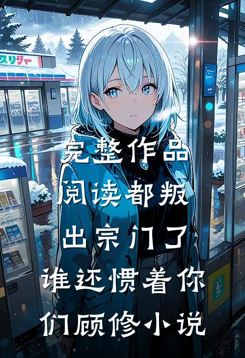 完整作品阅读都叛出宗门了,谁还惯着你们顾修小说