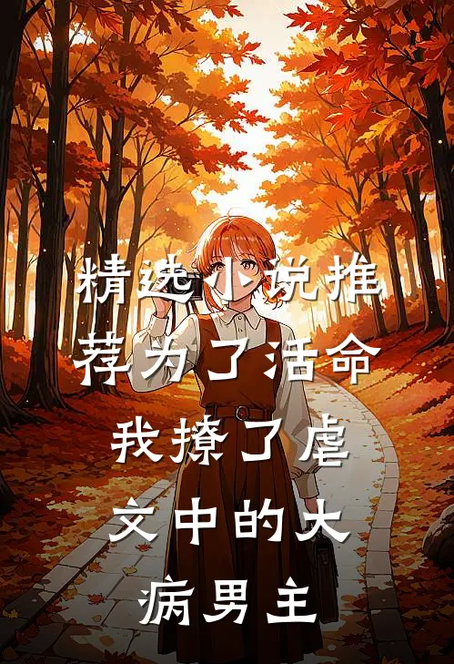 精选小说推荐为了活命，我撩了虐文中的大病男主