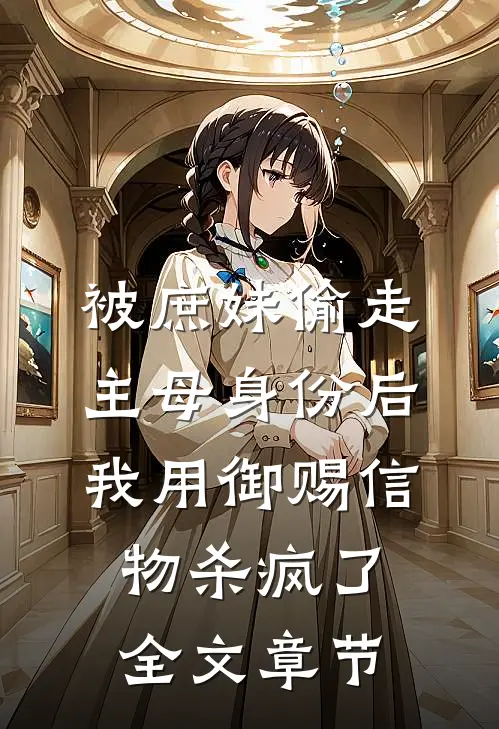 被庶妹偷走主母身份后，我用御赐信物杀疯了全文章节