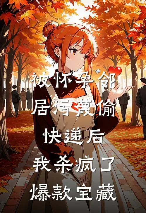 被怀孕邻居污蔑偷快递后，我杀疯了爆款宝藏