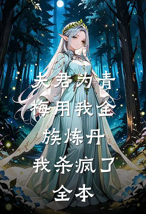 夫君为青梅用我全族炼丹，我杀疯了。全本