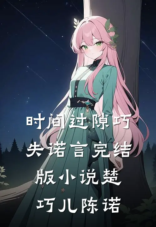 时间过隙巧失诺言完结版小说楚巧儿陈诺