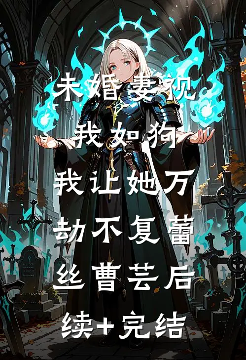 未婚妻视我如狗，我让她万劫不复蕾丝曹芸后续+完结