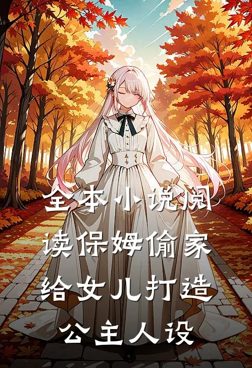 全本小说阅读保姆偷家给女儿打造公主人设