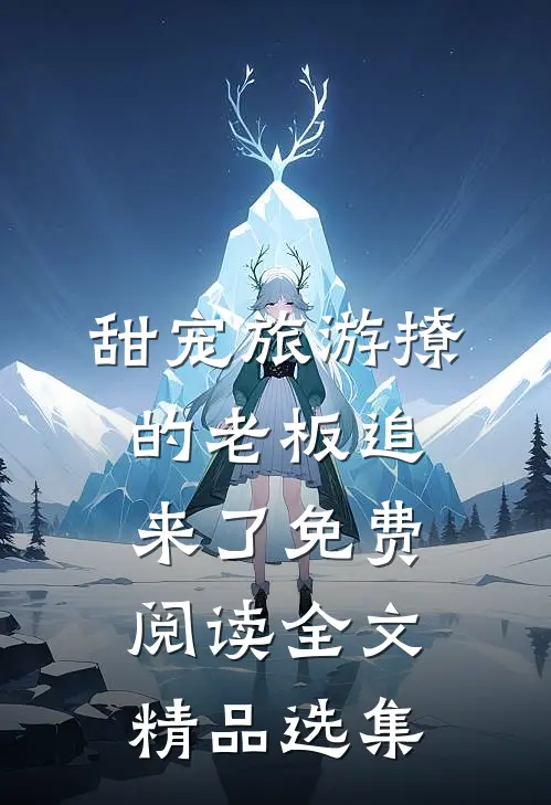 甜宠旅游撩的老板追来了免费阅读全文精品选集