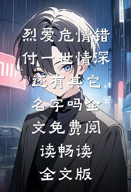 烈爱危情错付一世情深,还有其它名字吗全文免费阅读畅读全文版