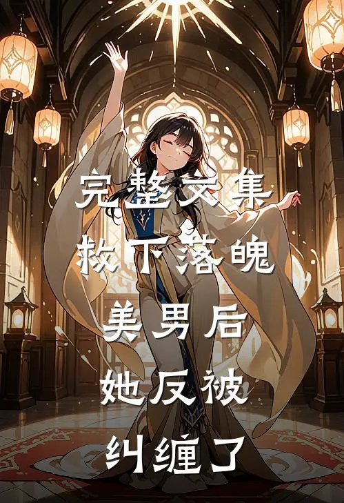 完整文集救下落魄美男后，她反被纠缠了