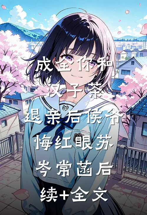 成全你和汉子茶，退亲后侯爷悔红眼苏岑常菡后续+全文