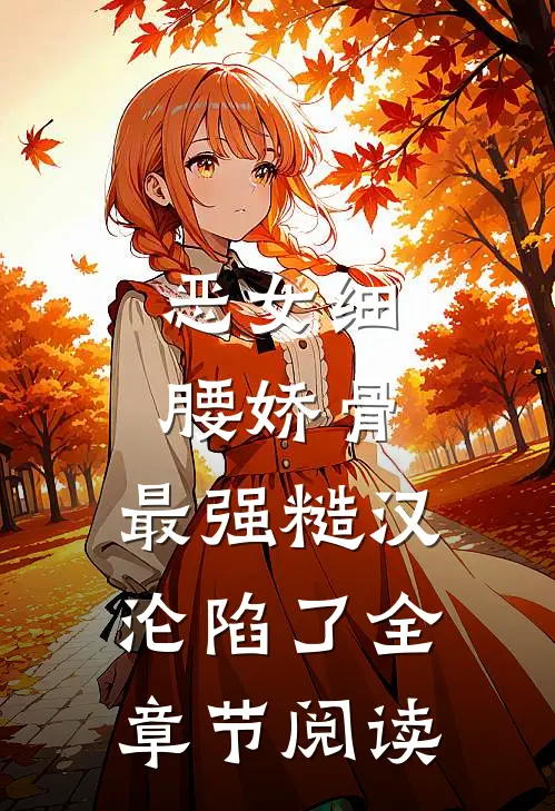 恶女细腰娇骨，最强糙汉沦陷了全章节阅读