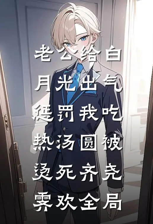 老公给白月光出气，惩罚我吃热汤圆被烫死齐尧霁欢全局