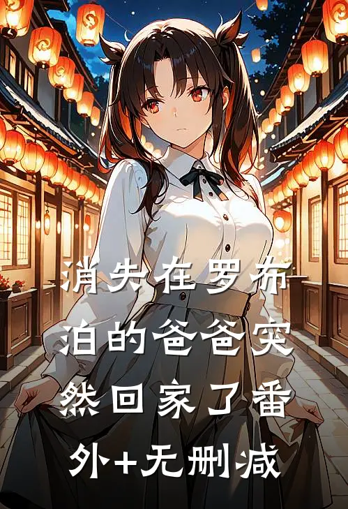 消失在罗布泊的爸爸突然回家了番外+无删减