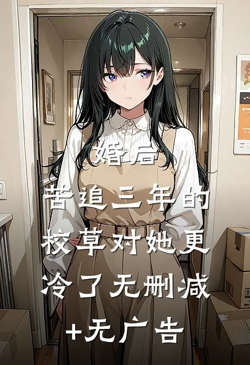 婚后，苦追三年的校草对她更冷了无删减+无广告