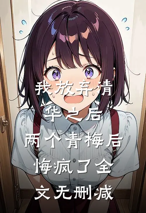 我放弃清华之后，两个青梅后悔疯了全文无删减