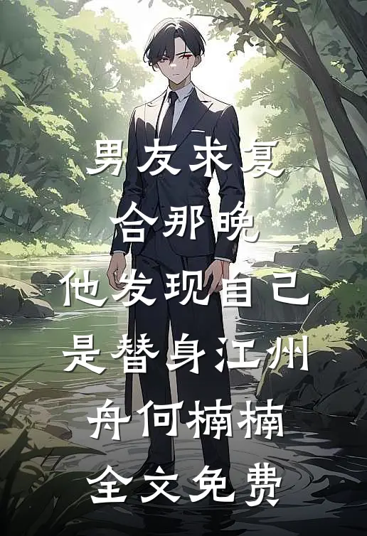 男友求复合那晚，他发现自己是替身江州舟何楠楠全文免费