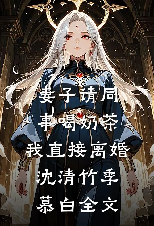 妻子请同事喝奶茶，我直接离婚沈清竹季慕白全文