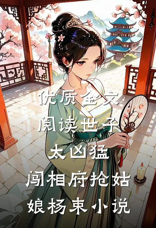 优质全文阅读世子太凶猛:闯相府抢姑娘杨束小说