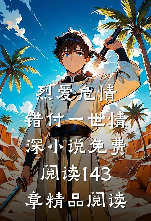 烈爱危情:错付一世情深小说免费阅读143章精品阅读