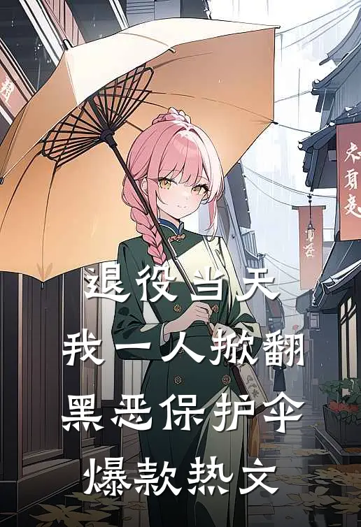 退役当天，我一人掀翻黑恶保护伞爆款热文