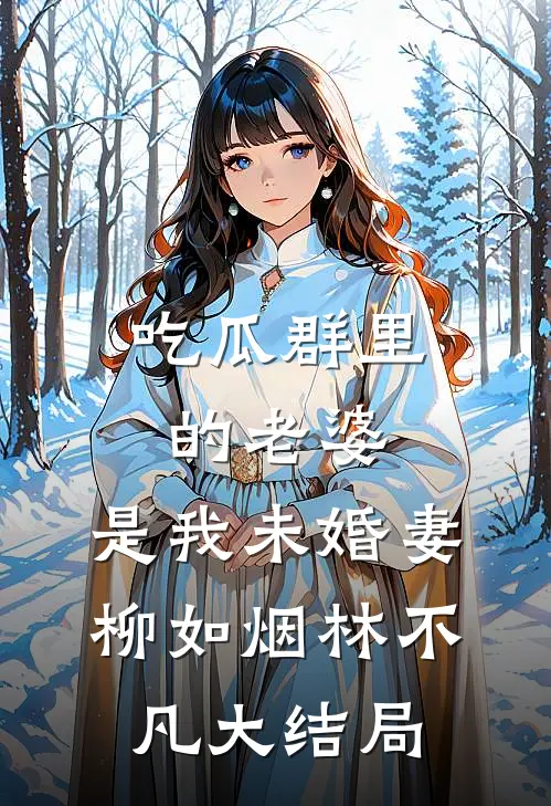 吃瓜群里的老婆，是我未婚妻柳如烟林不凡大结局