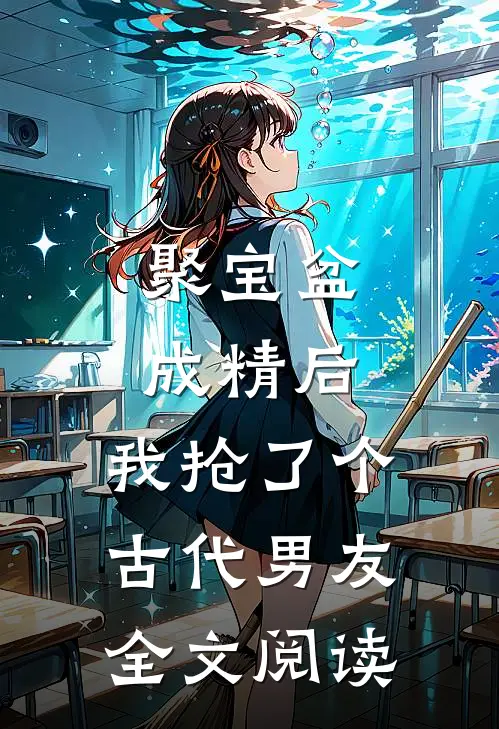 聚宝盆成精后，我抢了个古代男友全文阅读