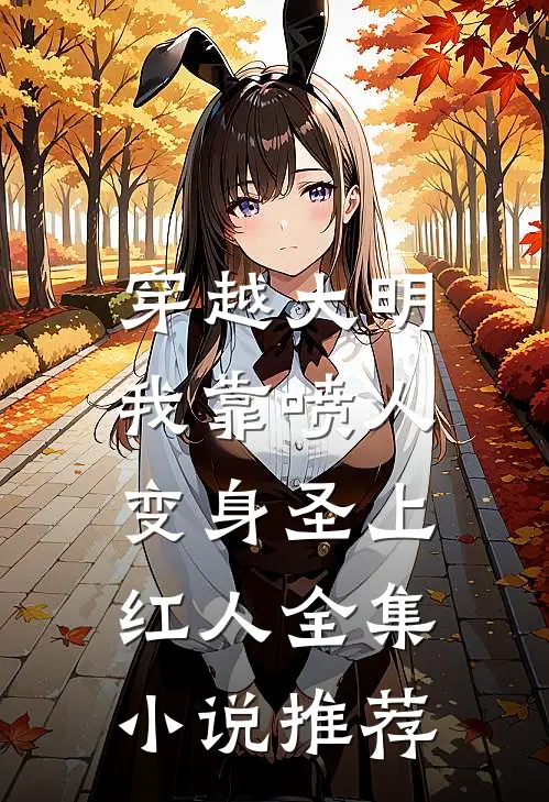 穿越大明，我靠喷人变身圣上红人全集小说推荐