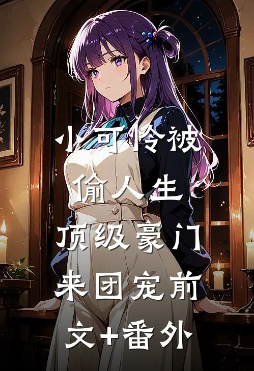 小可怜被偷人生，顶级豪门来团宠前文+番外