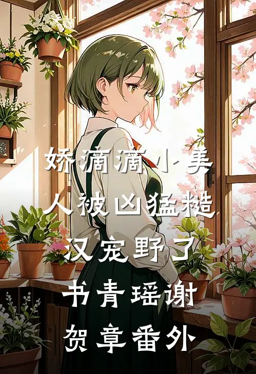 娇滴滴小美人被凶猛糙汉宠野了书青瑶谢贺章番外