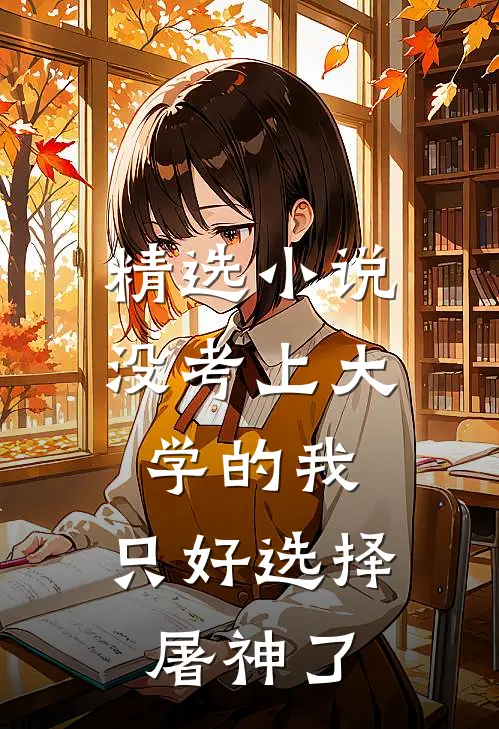 精选小说没考上大学的我，只好选择屠神了