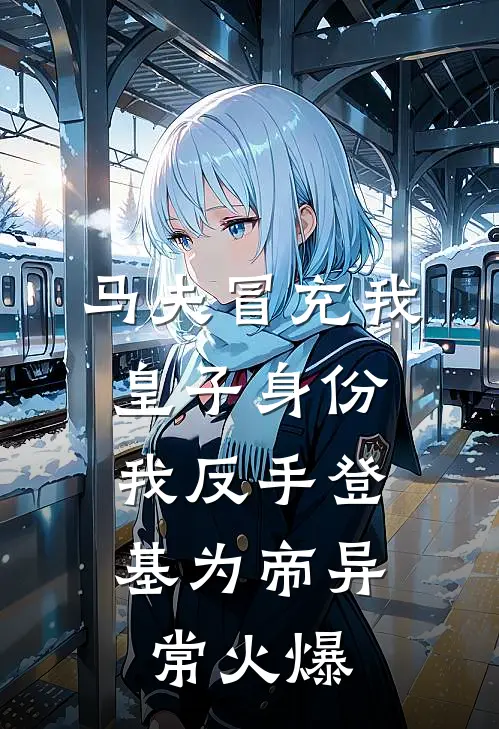 马夫冒充我皇子身份，我反手登基为帝异常火爆