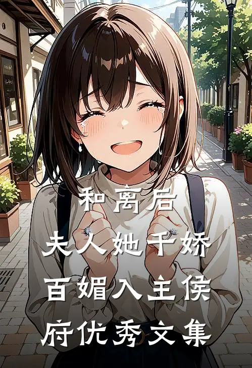 和离后，夫人她千娇百媚入主侯府优秀文集