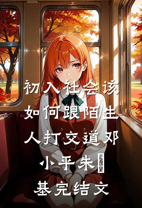 初入社会该如何跟陌生人打交道邓小平朱镕基完结文