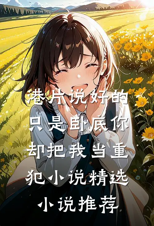 港片说好的只是卧底你却把我当重犯小说精选小说推荐