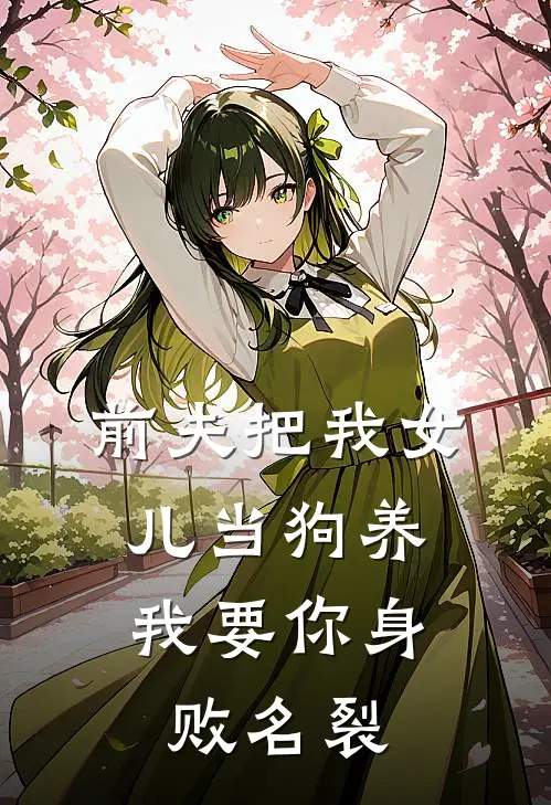 前夫把我女儿当狗养，我要你身败名裂