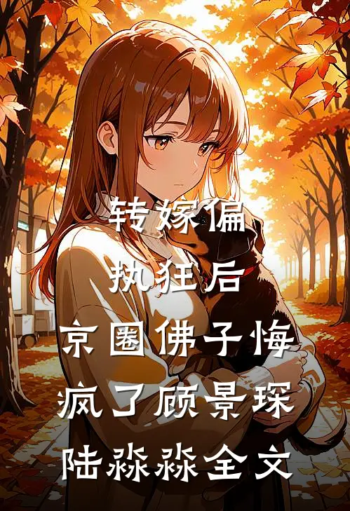转嫁偏执狂后，京圈佛子悔疯了顾景琛陆淼淼全文