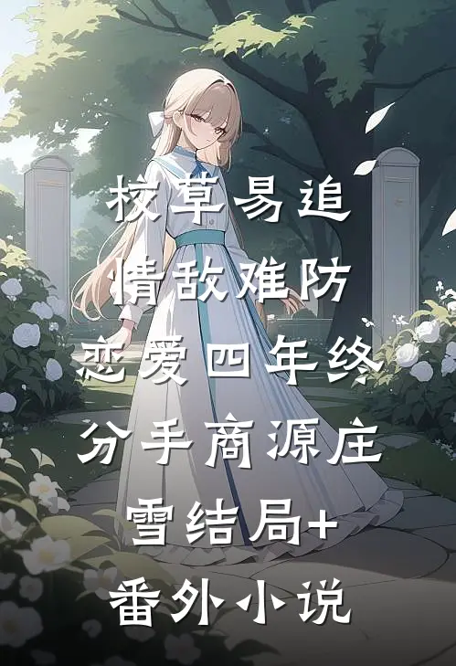校草易追情敌难防，恋爱四年终分手商源庄雪结局+番外小说