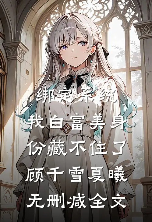 绑定系统：我白富美身份藏不住了顾千雪夏曦无删减全文