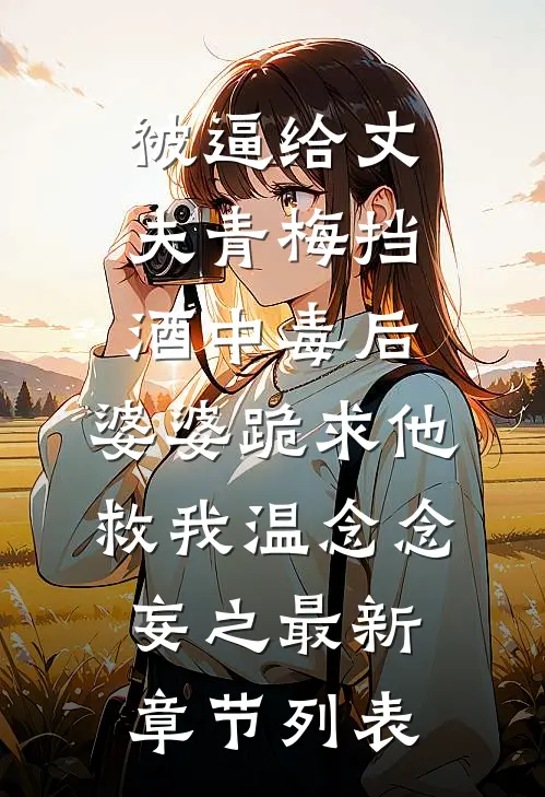 被逼给丈夫青梅挡酒中毒后，婆婆跪求他救我温念念妄之最新章节列表